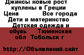 Джинсы новые рост 116 куплены в Греции › Цена ­ 1 000 - Все города Дети и материнство » Детская одежда и обувь   . Тюменская обл.,Тобольск г.